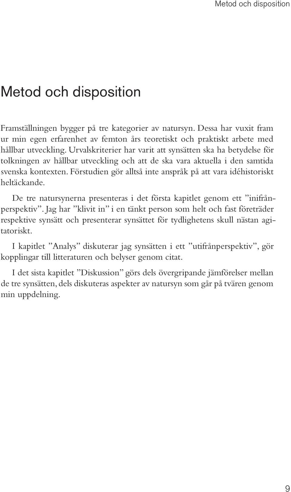 Urvalskriterier har varit att synsätten ska ha betydelse för tolkningen av hållbar utveckling och att de ska vara aktuella i den samtida svenska kontexten.