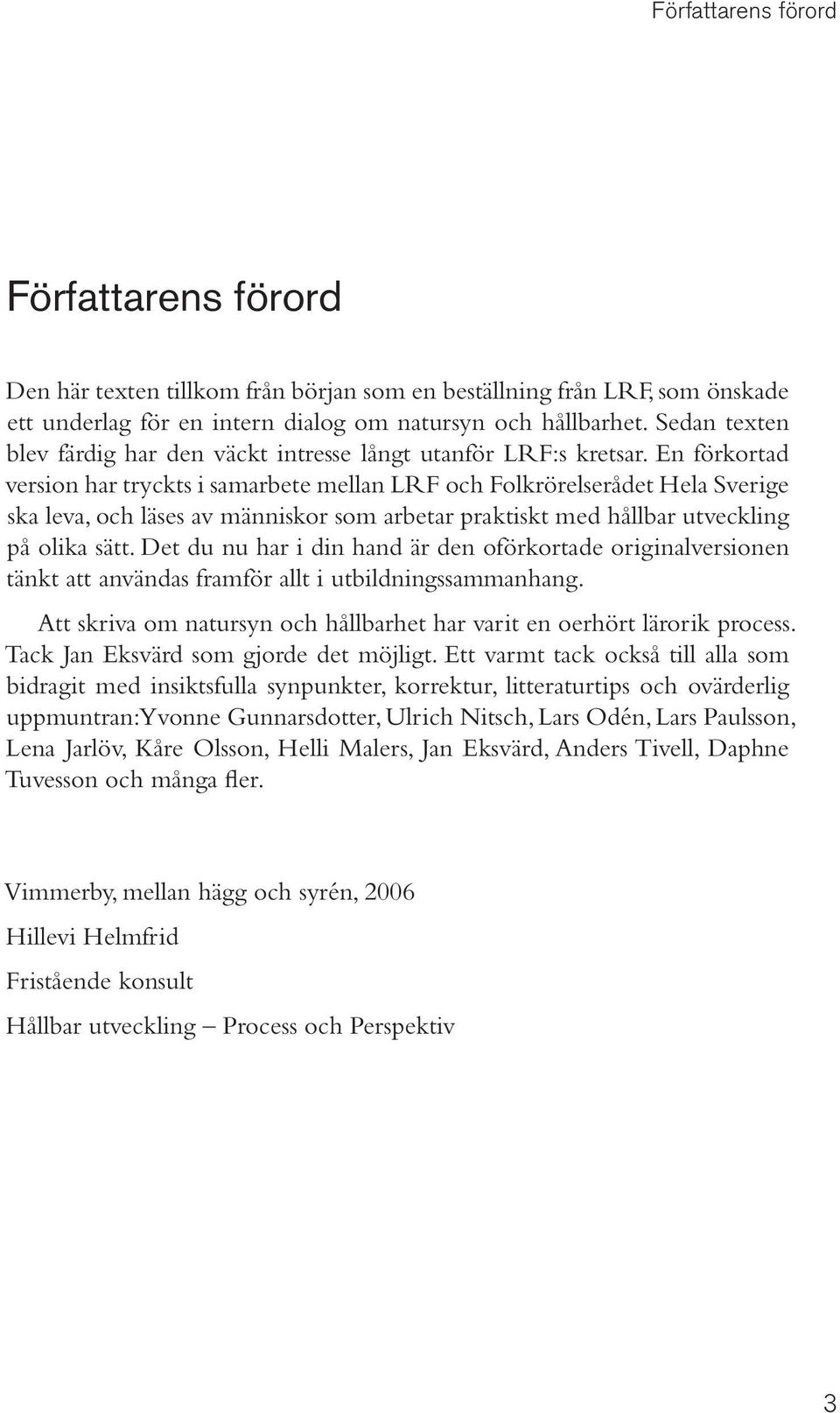 En förkortad version har tryckts i samarbete mellan LRF och Folkrörelserådet Hela Sverige ska leva, och läses av människor som arbetar praktiskt med hållbar utveckling på olika sätt.