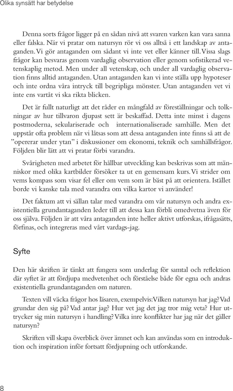 Men under all vetenskap, och under all vardaglig observation finns alltid antaganden. Utan antaganden kan vi inte ställa upp hypoteser och inte ordna våra intryck till begripliga mönster.