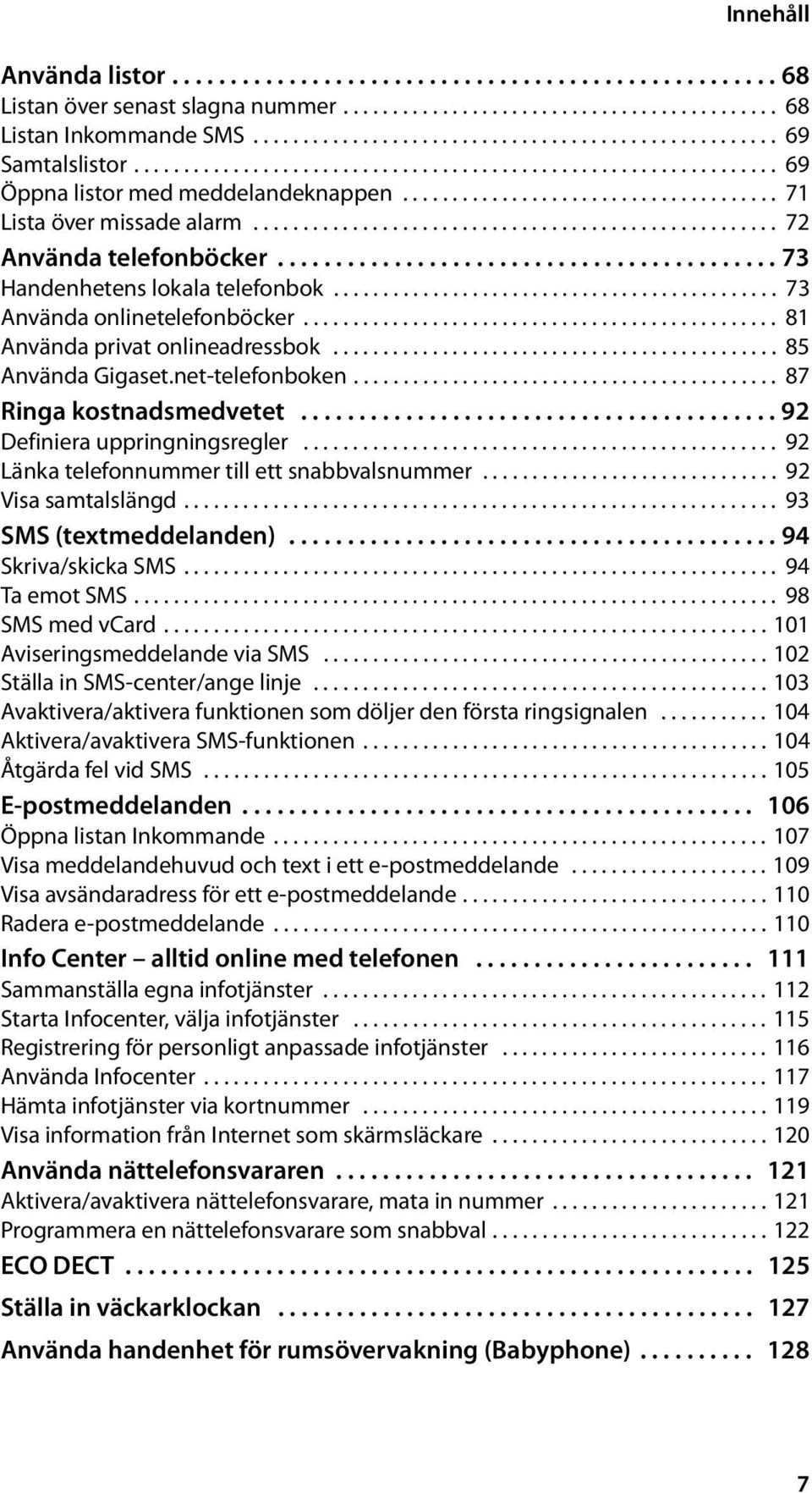 .......................................... 73 Handenhetens lokala telefonbok............................................. 73 Använda onlinetelefonböcker................................................ 81 Använda privat onlineadressbok.