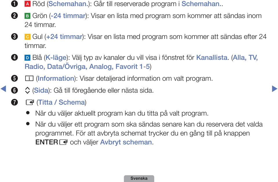 (Alla, TV, Radio, Data/Övriga, Analog, Favorit 1-5) 5 j (Information): Visar detaljerad information om valt program. 6 k (Sida): Gå till föregående eller nästa sida.