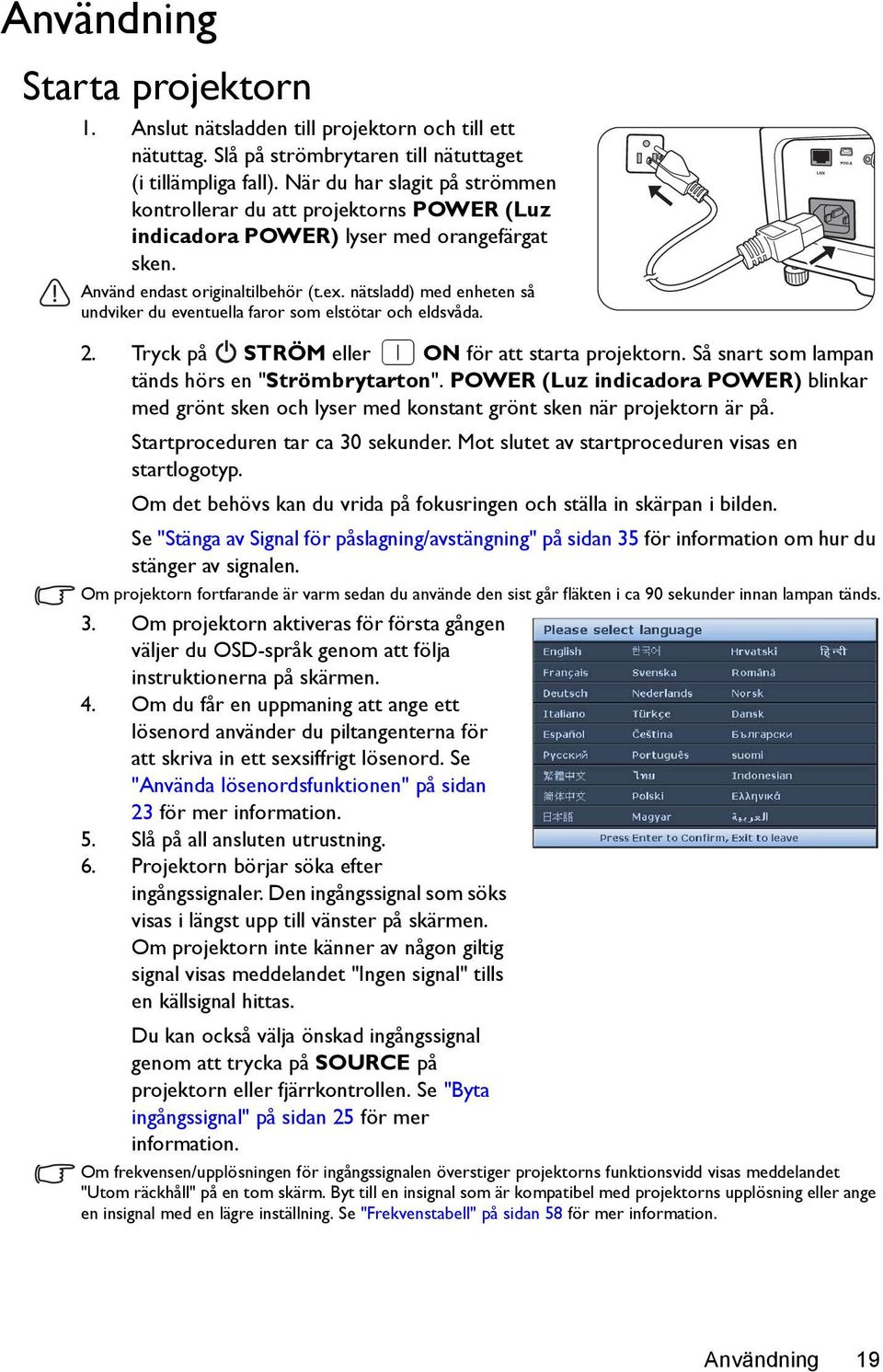 nätsladd) med enheten så undviker du eventuella faror som elstötar och eldsvåda. 2. Tryck på STRÖM eller ON för att starta projektorn. Så snart som lampan tänds hörs en "Strömbrytarton".