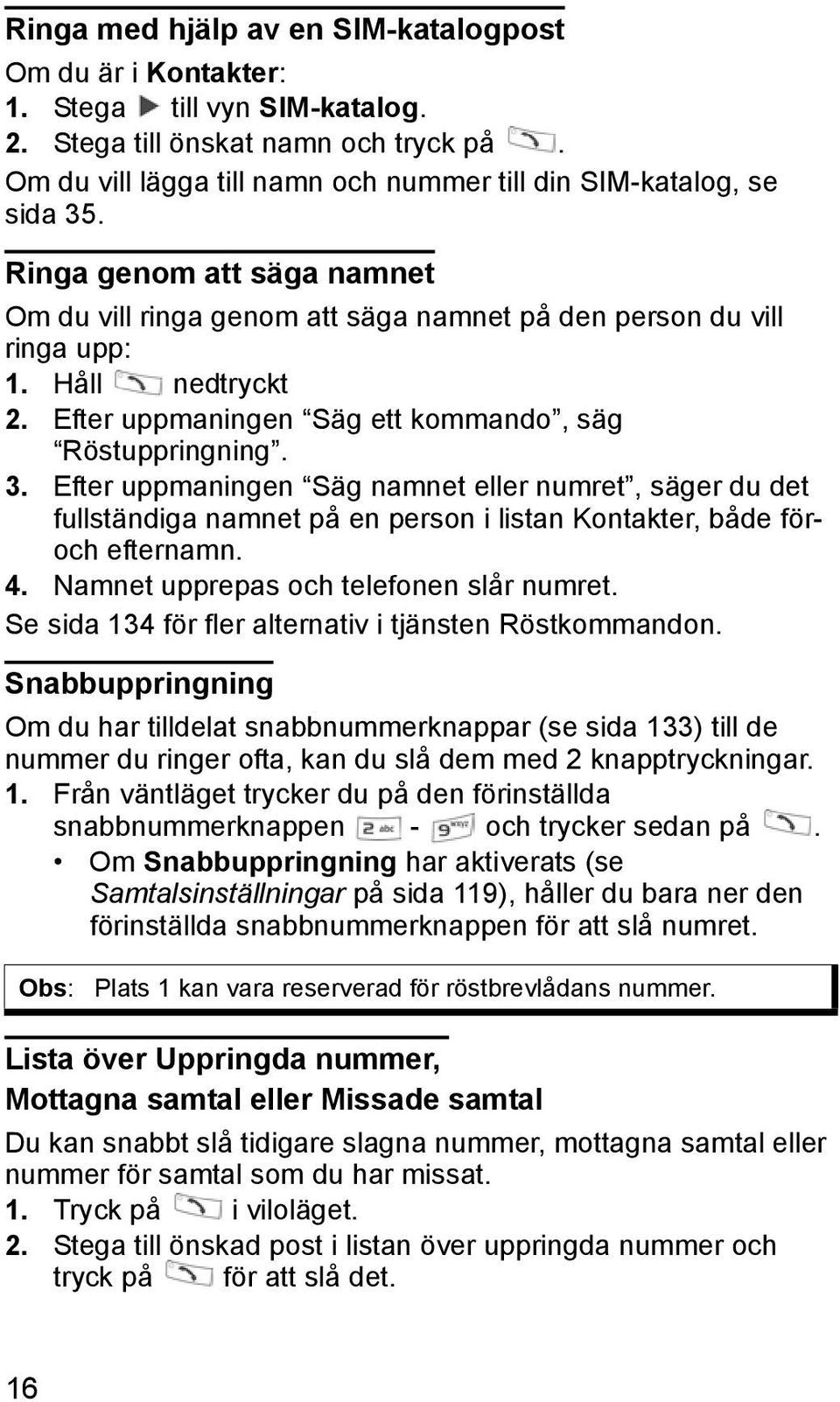 Efter uppmaningen Säg ett kommando, säg Röstuppringning. 3. Efter uppmaningen Säg namnet eller numret, säger du det fullständiga namnet på en person i listan Kontakter, både föroch efternamn. 4.