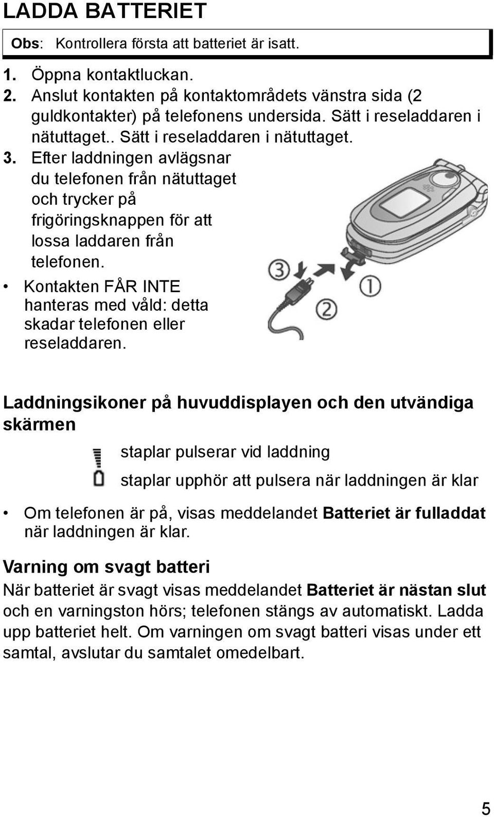 Kontakten FÅR INTE hanteras med våld: detta skadar telefonen eller reseladdaren.