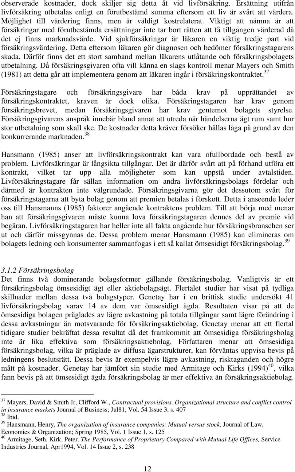 Viktigt att nämna är att försäkringar med förutbestämda ersättningar inte tar bort rätten att få tillgången värderad då det ej finns marknadsvärde.