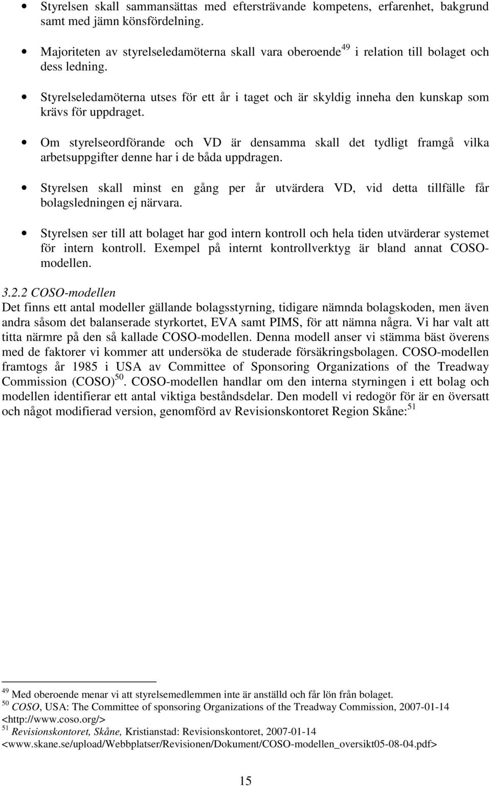 Styrelseledamöterna utses för ett år i taget och är skyldig inneha den kunskap som krävs för uppdraget.