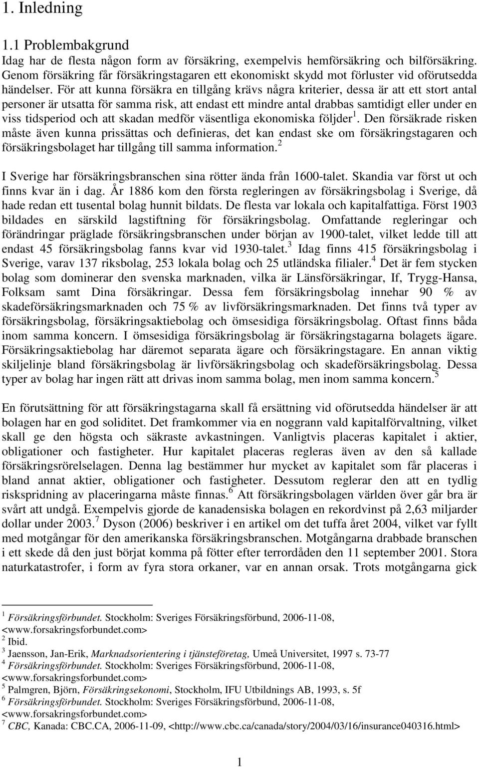 För att kunna försäkra en tillgång krävs några kriterier, dessa är att ett stort antal personer är utsatta för samma risk, att endast ett mindre antal drabbas samtidigt eller under en viss tidsperiod