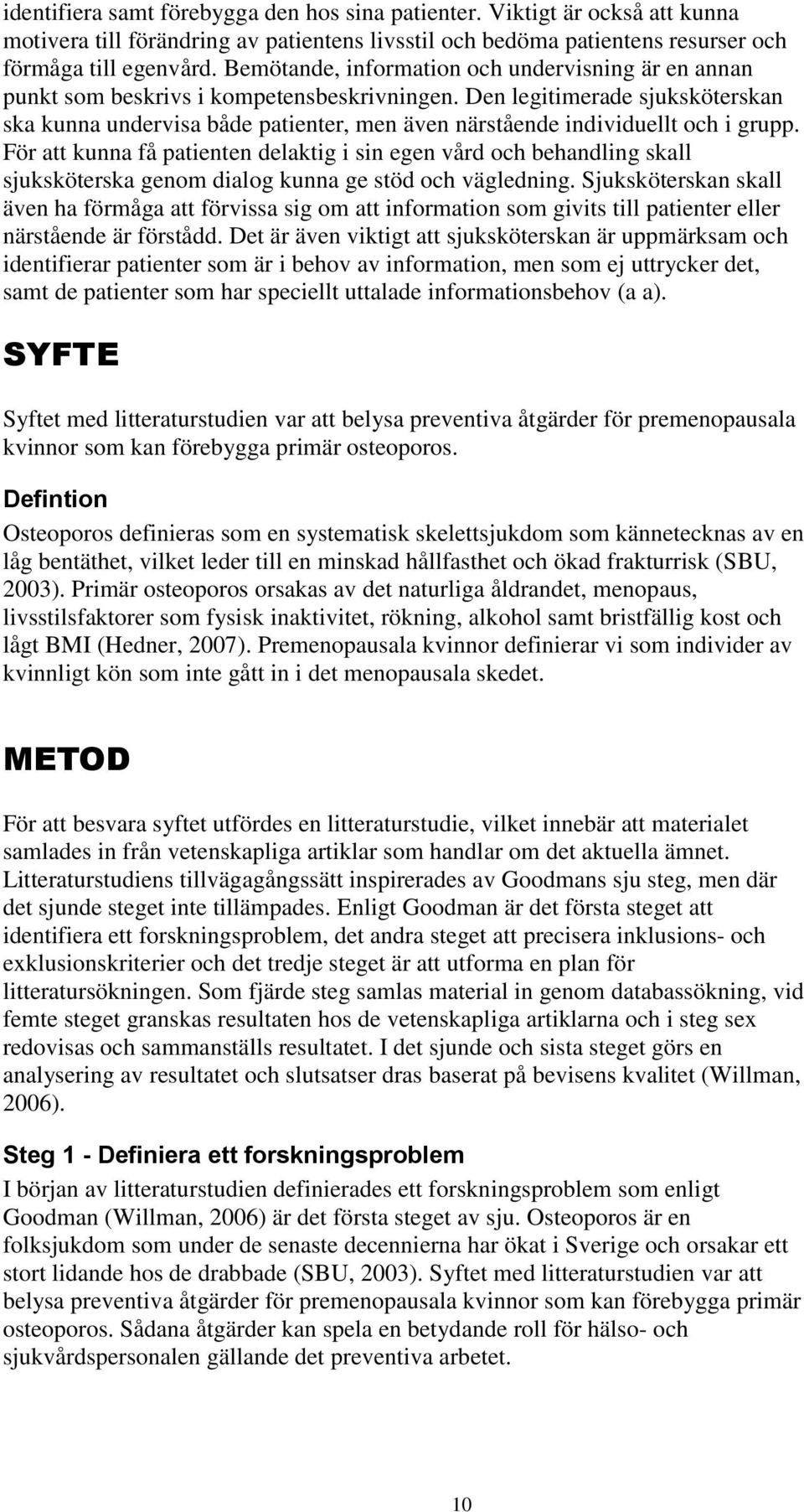 Den legitimerade sjuksköterskan ska kunna undervisa både patienter, men även närstående individuellt och i grupp.