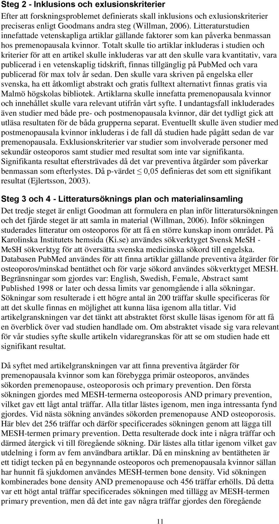 Totalt skulle tio artiklar inkluderas i studien och kriterier för att en artikel skulle inkluderas var att den skulle vara kvantitativ, vara publicerad i en vetenskaplig tidskrift, finnas tillgänglig