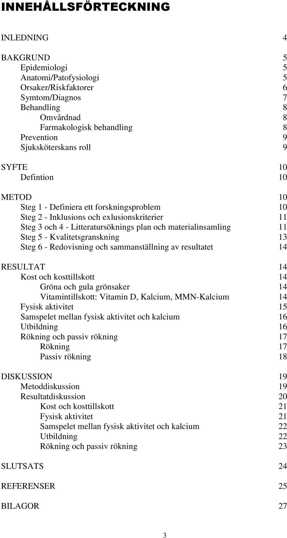 materialinsamling 11 Steg 5 - Kvalitetsgranskning 13 Steg 6 - Redovisning och sammanställning av resultatet 14 RESULTAT 14 Kost och kosttillskott 14 Gröna och gula grönsaker 14 Vitamintillskott: