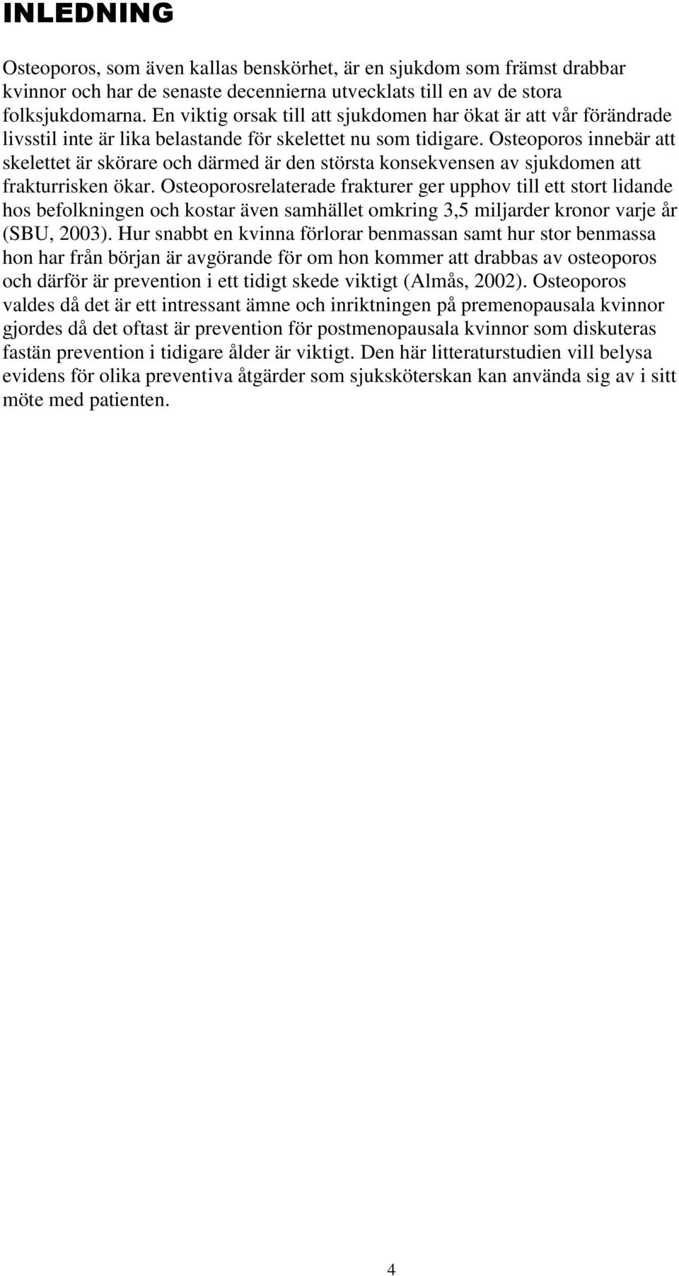 Osteoporos innebär att skelettet är skörare och därmed är den största konsekvensen av sjukdomen att frakturrisken ökar.