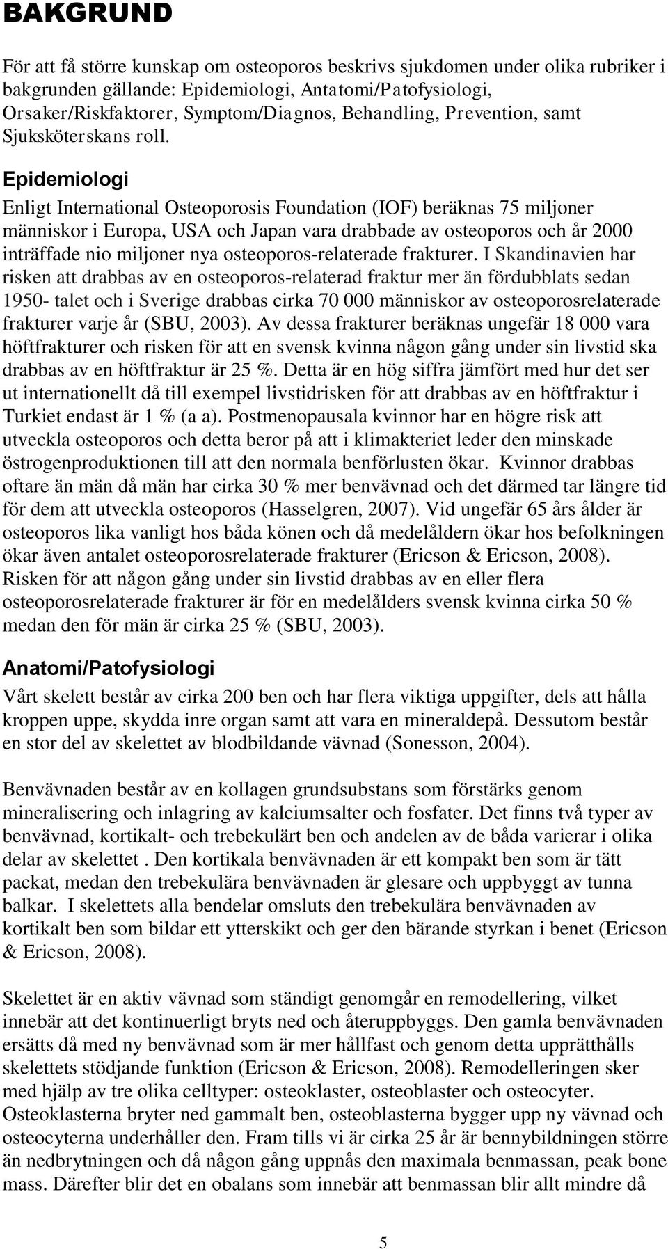 Epidemiologi Enligt International Osteoporosis Foundation (IOF) beräknas 75 miljoner människor i Europa, USA och Japan vara drabbade av osteoporos och år 2000 inträffade nio miljoner nya