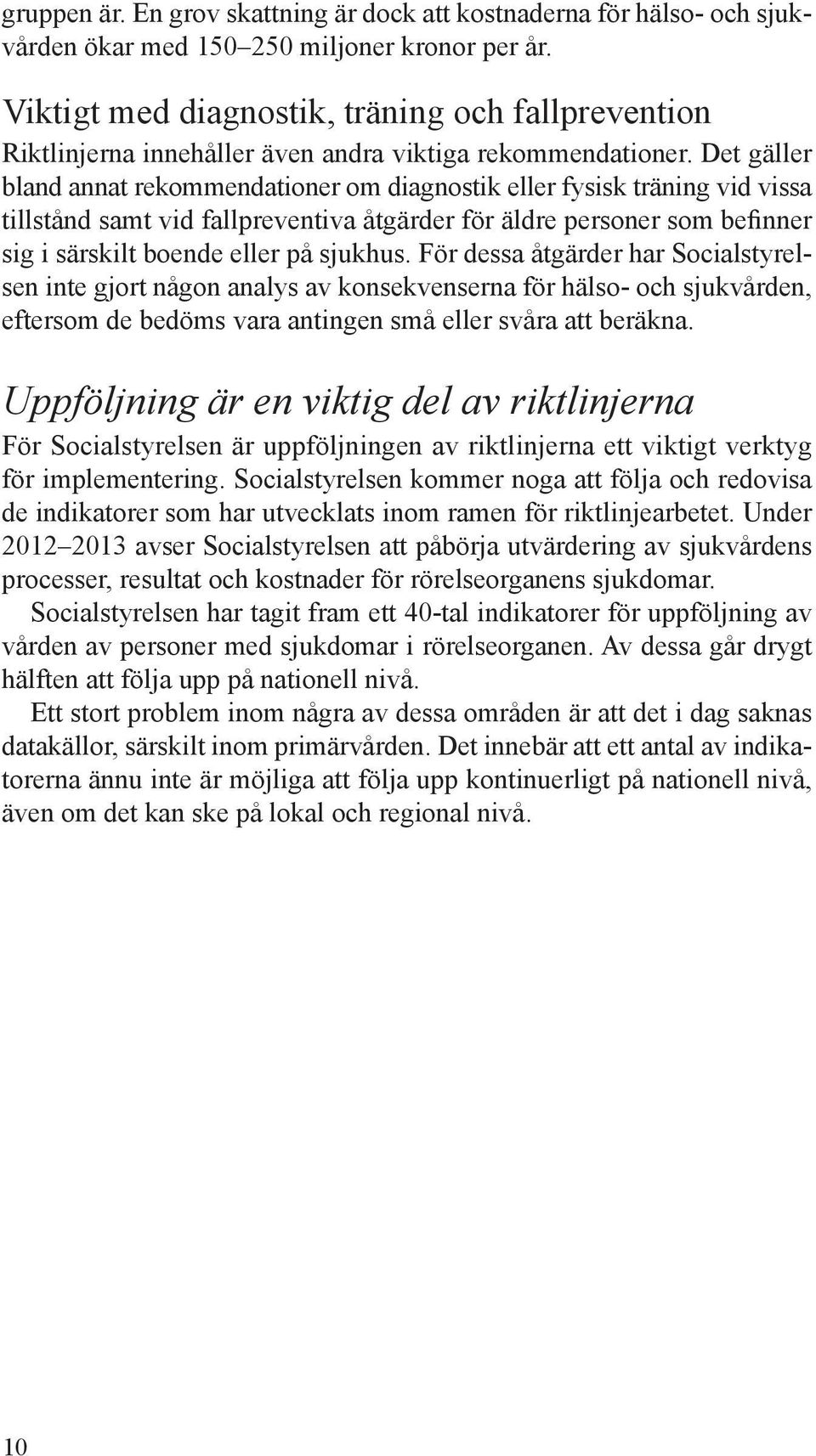 Det gäller bland annat rekommendationer om diagnostik eller fysisk träning vid vissa tillstånd samt vid fallpreventiva åtgärder för äldre personer som befinner sig i särskilt boende eller på sjukhus.