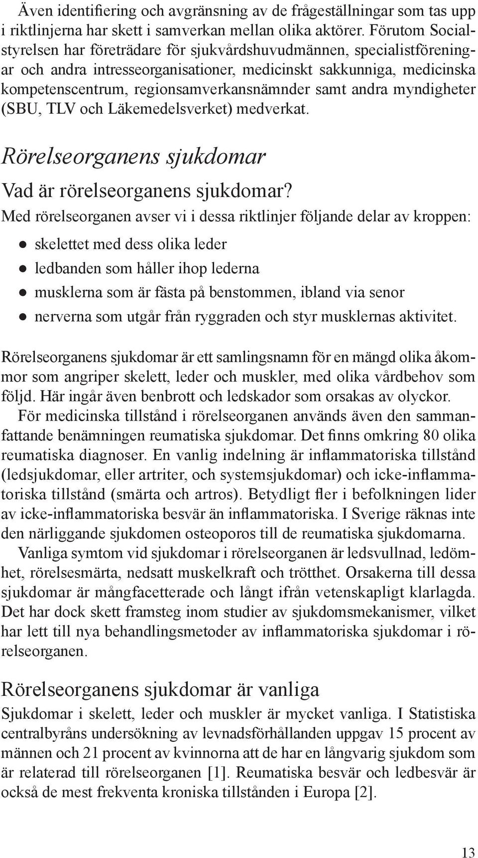 samt andra myndigheter (SBU, TLV och Läkemedelsverket) medverkat. Rörelseorganens sjukdomar Vad är rörelseorganens sjukdomar?