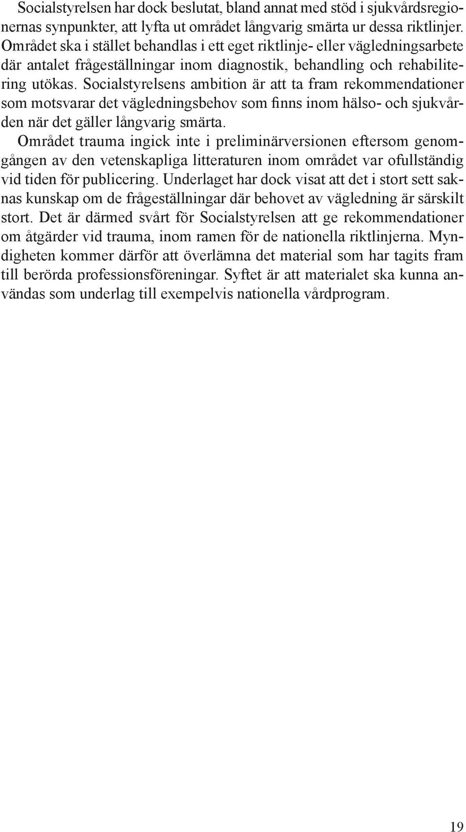 Socialstyrelsens ambition är att ta fram rekommendationer som motsvarar det vägledningsbehov som finns inom hälso- och sjukvården när det gäller långvarig smärta.