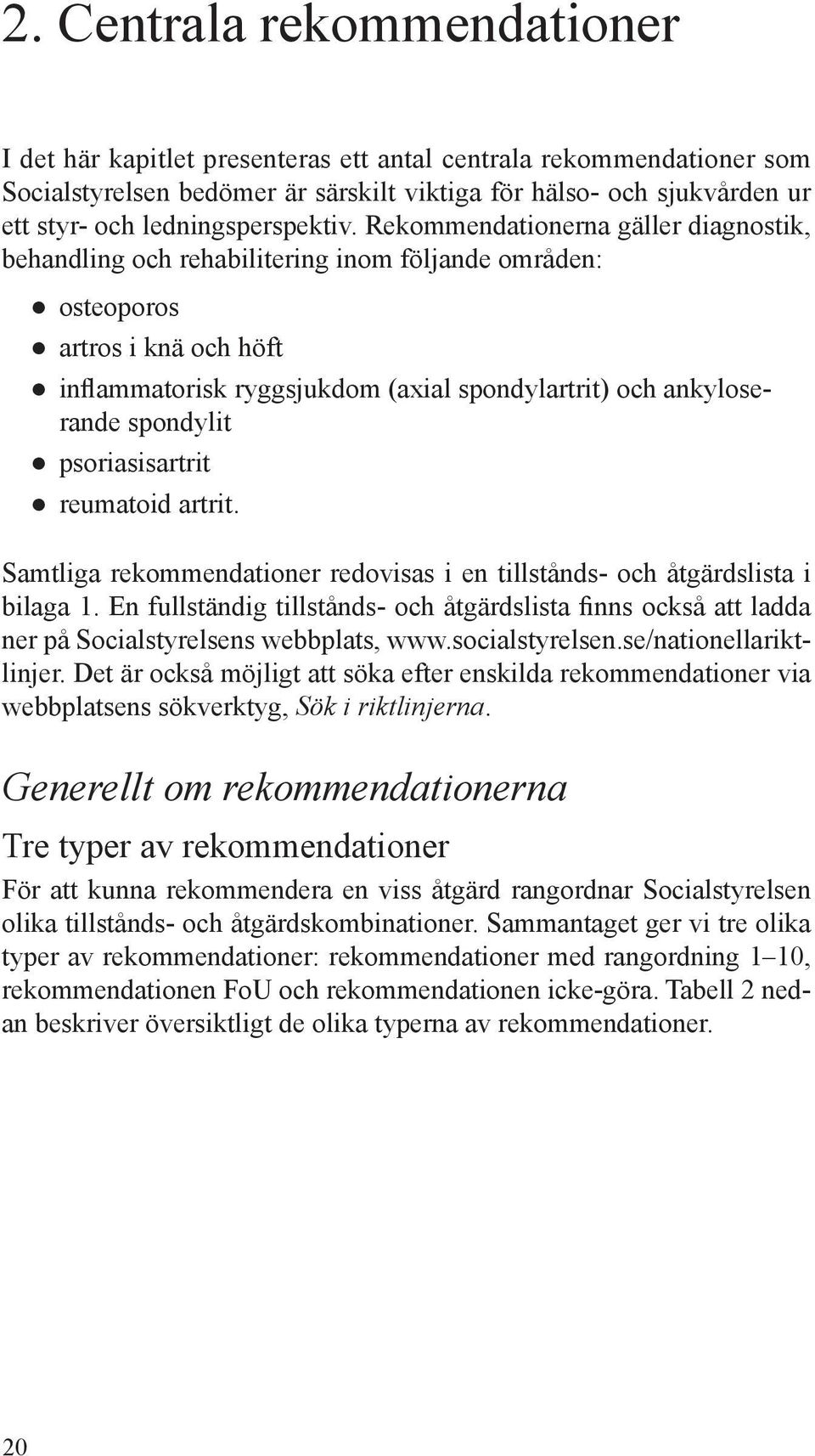 Rekommendationerna gäller diagnostik, behandling och rehabilitering inom följande områden: osteoporos artros i knä och höft inflammatorisk ryggsjukdom (axial spondylartrit) och ankyloserande