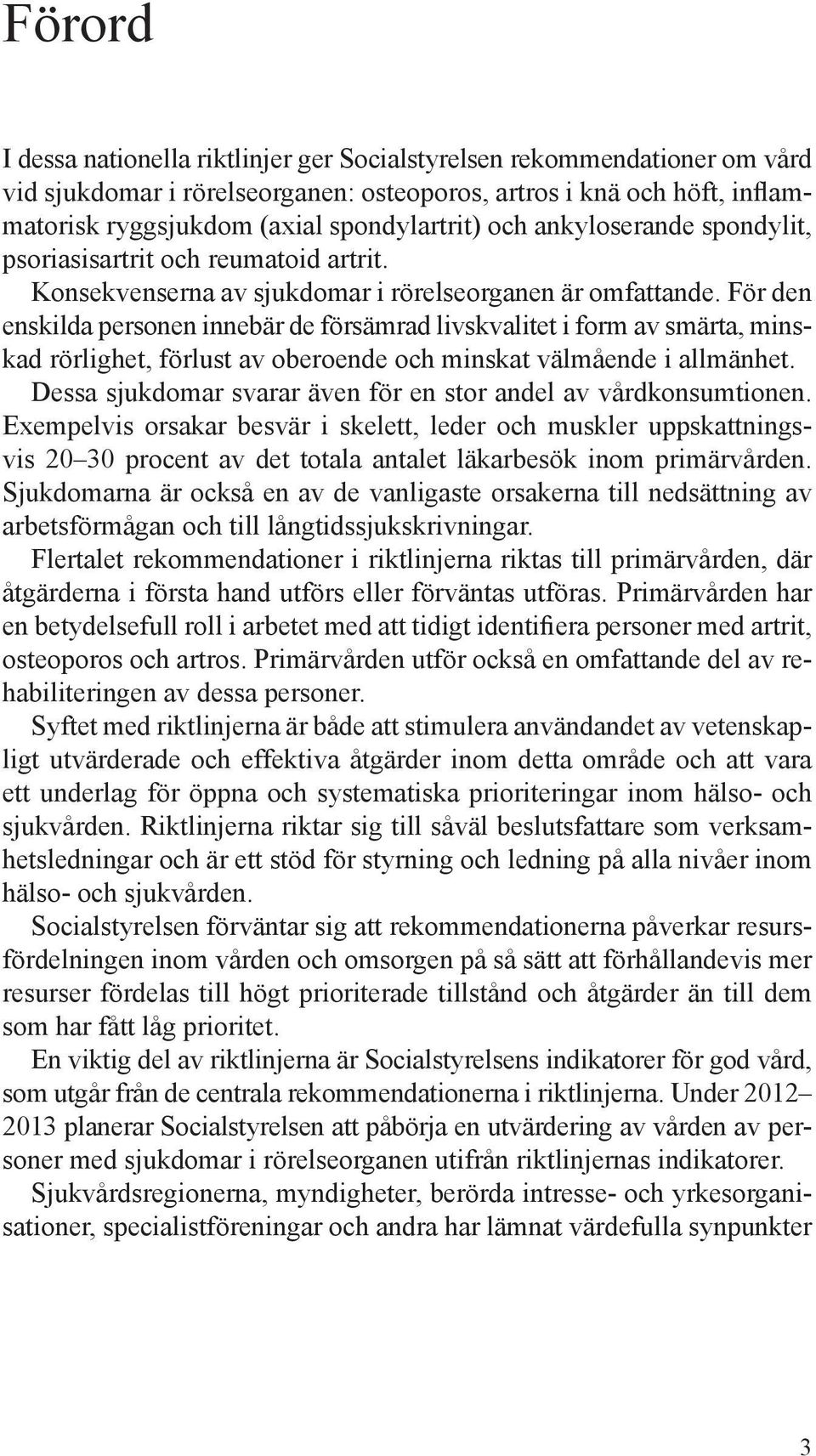 För den enskilda personen innebär de försämrad livskvalitet i form av smärta, minskad rörlighet, förlust av oberoende och minskat välmående i allmänhet.