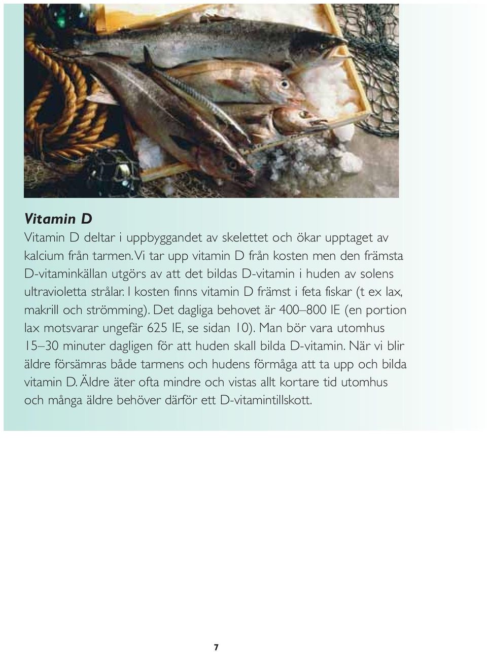 I kosten finns vitamin D främst i feta fiskar (t ex lax, makrill och strömming). Det dagliga behovet är 400 800 IE (en portion lax motsvarar ungefär 625 IE, se sidan 10).