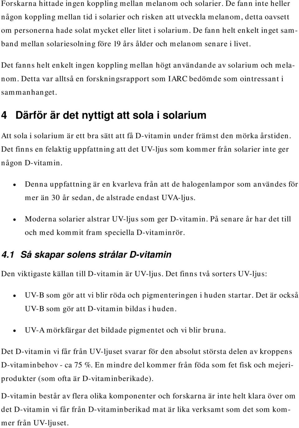 De fann helt enkelt inget samband mellan solariesolning före 19 års ålder och melanom senare i livet. Det fanns helt enkelt ingen koppling mellan högt användande av solarium och melanom.