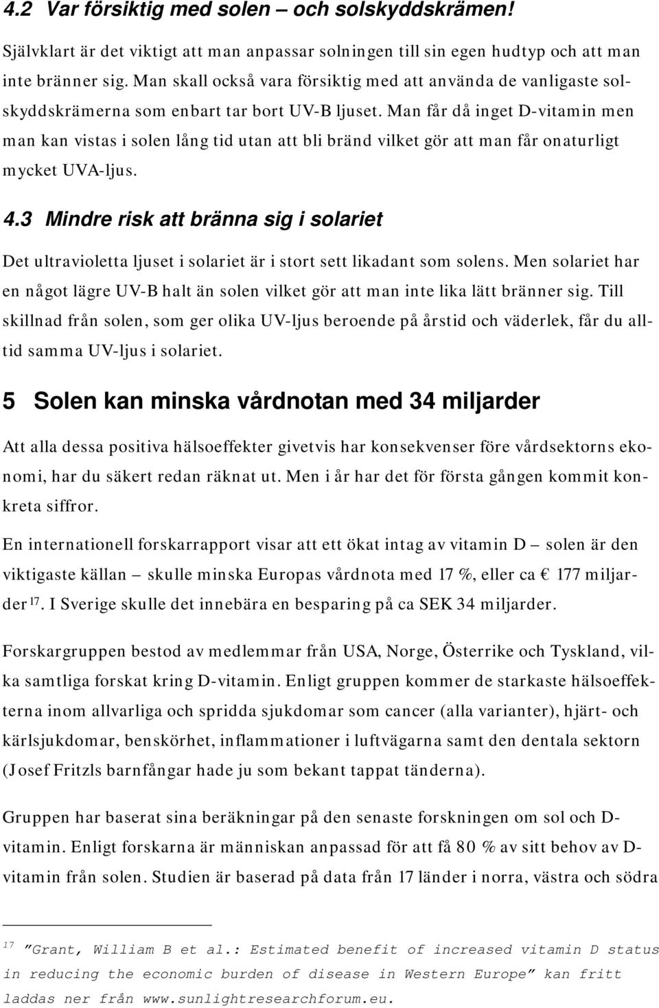 Man får då inget D-vitamin men man kan vistas i solen lång tid utan att bli bränd vilket gör att man får onaturligt mycket UVA-ljus. 4.