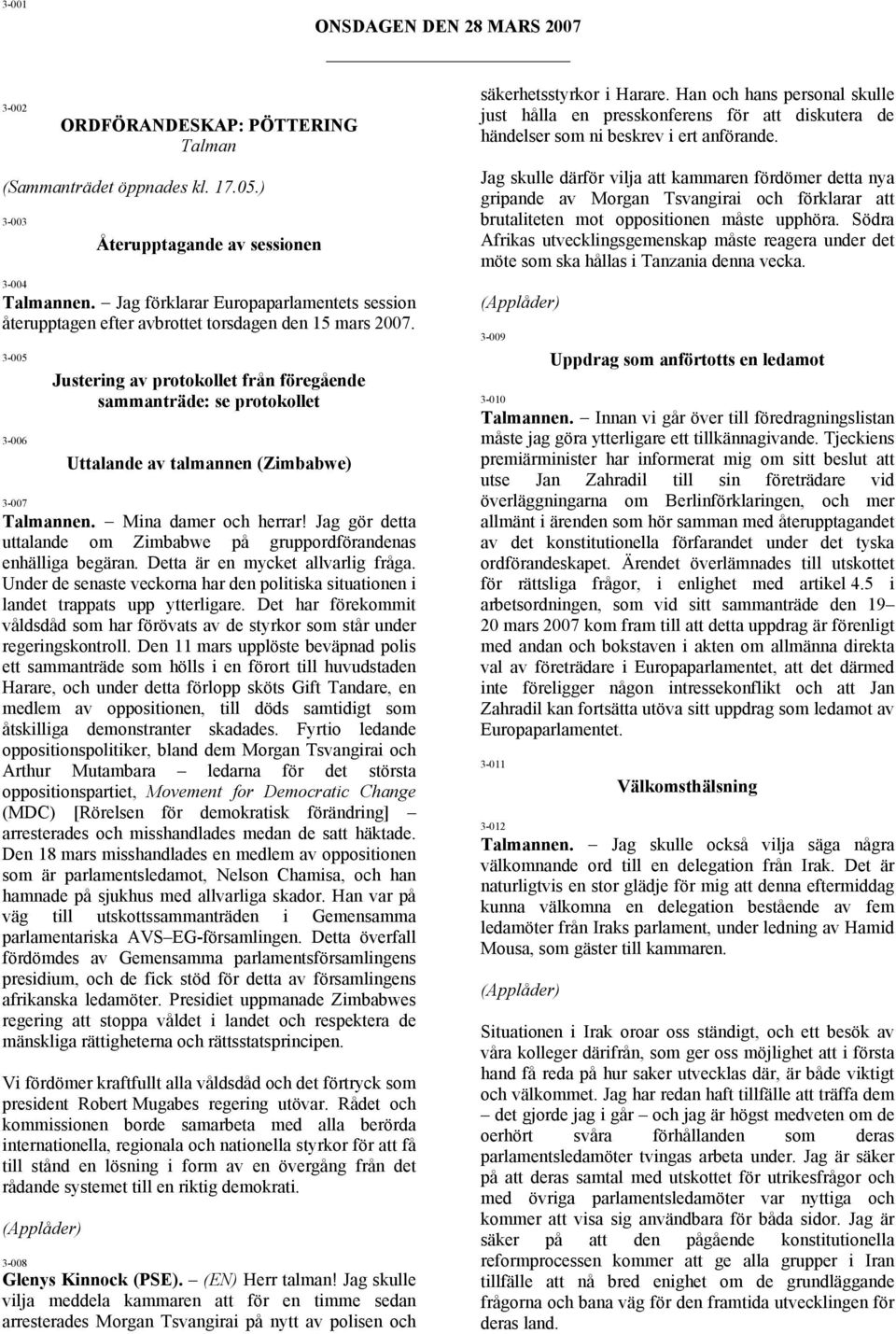 3-005 3-006 Justering av protokollet från föregående sammanträde: se protokollet Uttalande av talmannen (Zimbabwe) 3-007 Talmannen. - Mina damer och herrar!