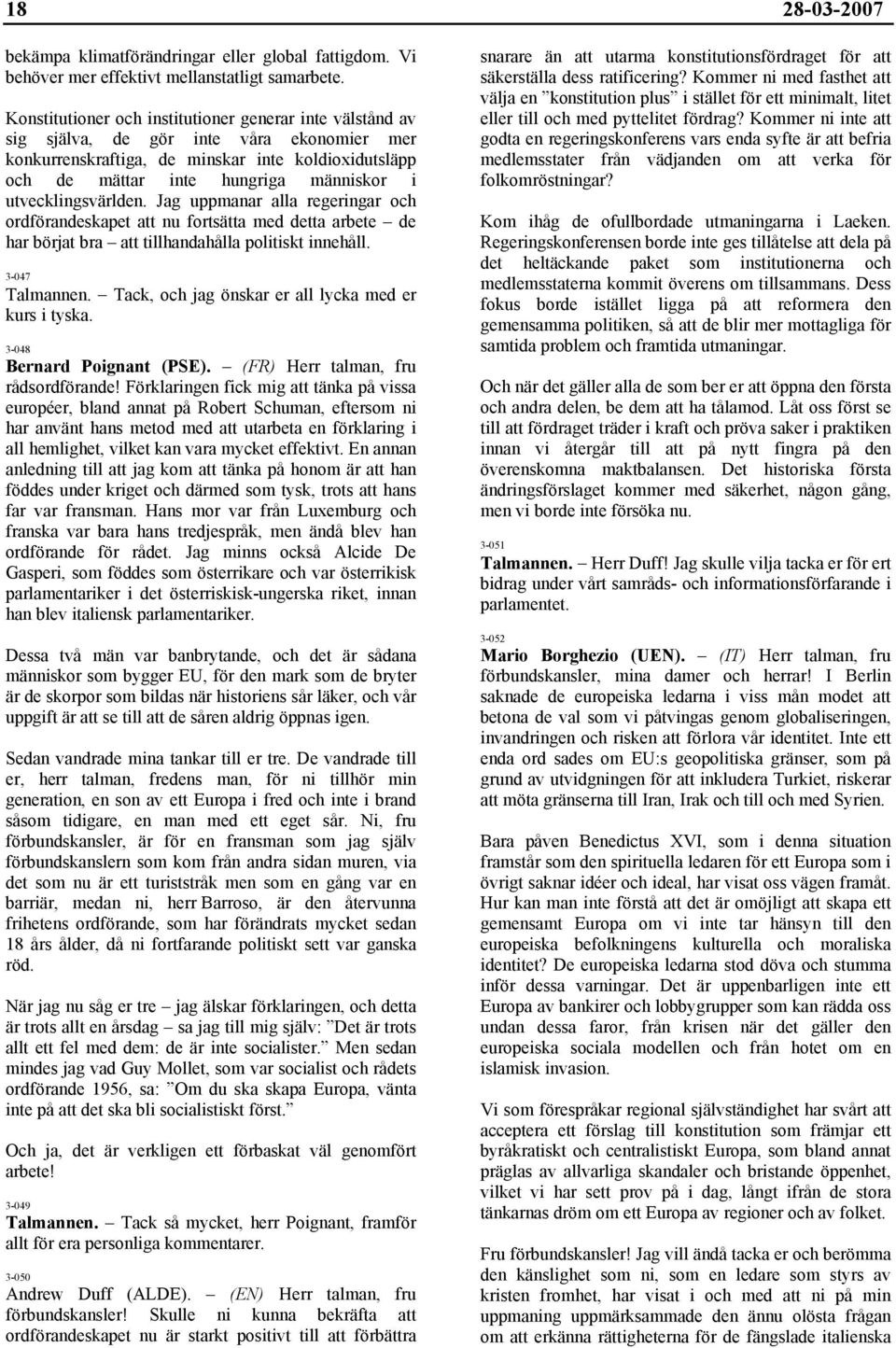 utvecklingsvärlden. Jag uppmanar alla regeringar och ordförandeskapet att nu fortsätta med detta arbete de har börjat bra att tillhandahålla politiskt innehåll. 3-047 Talmannen.