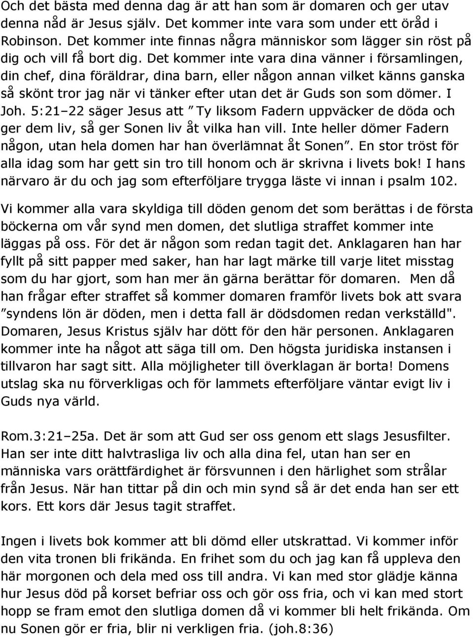 Det kommer inte vara dina vänner i församlingen, din chef, dina föräldrar, dina barn, eller någon annan vilket känns ganska så skönt tror jag när vi tänker efter utan det är Guds son som dömer. I Joh.