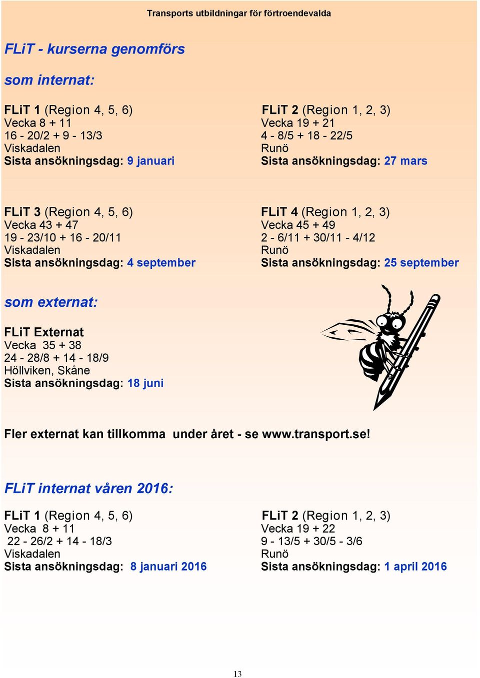 Viskadalen Runö Sista ansökningsdag: 4 september Sista ansökningsdag: 25 september som externat: FLiT Externat Vecka 35 + 38 24-28/8 + 14-18/9 Höllviken, Skåne Sista ansökningsdag: 18 juni Fler