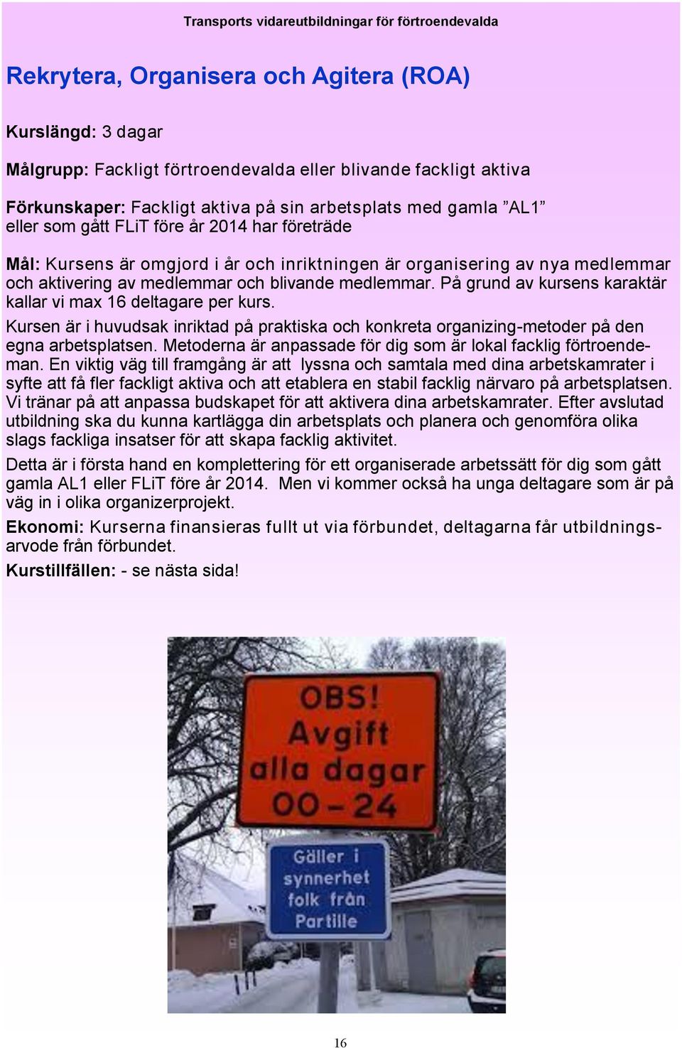 blivande medlemmar. På grund av kursens karaktär kallar vi max 16 deltagare per kurs. Kursen är i huvudsak inriktad på praktiska och konkreta organizing-metoder på den egna arbetsplatsen.