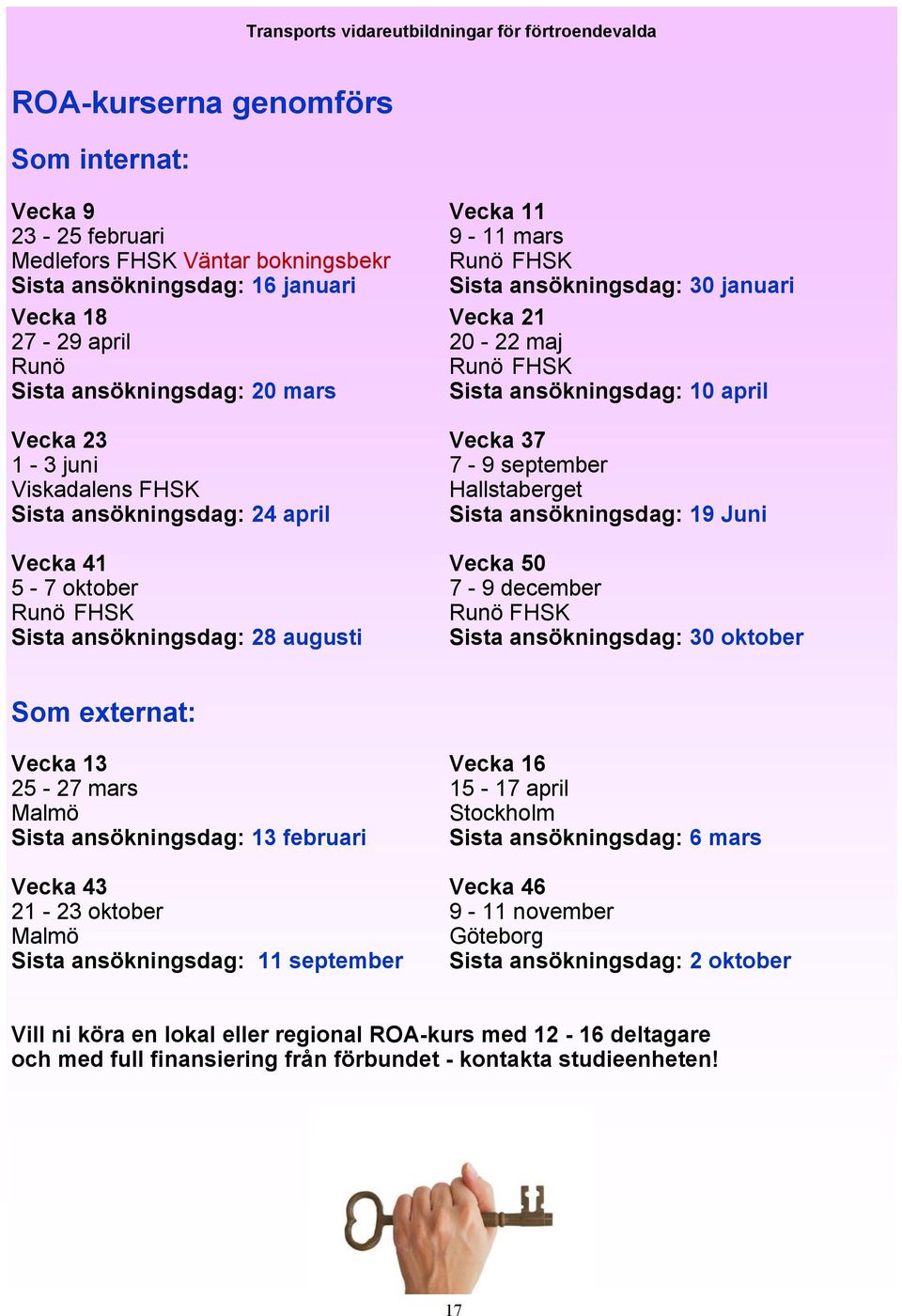 Viskadalens FHSK Hallstaberget Sista ansökningsdag: 24 april Sista ansökningsdag: 19 Juni Vecka 41 Vecka 50 5-7 oktober 7-9 december Runö FHSK Runö FHSK Sista ansökningsdag: 28 augusti Sista