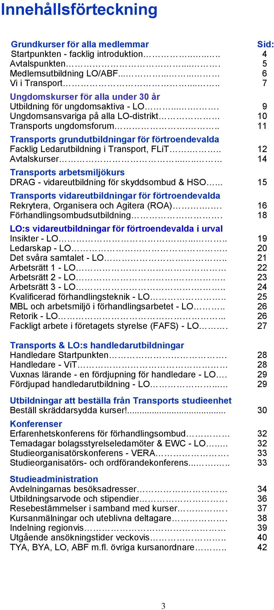 .. 11 Transports grundutbildningar för förtroendevalda Facklig Ledarutbildning i Transport, FLiT... 12 Avtalskurser..... 14 Transports arbetsmiljökurs DRAG - vidareutbildning för skyddsombud & HSO.