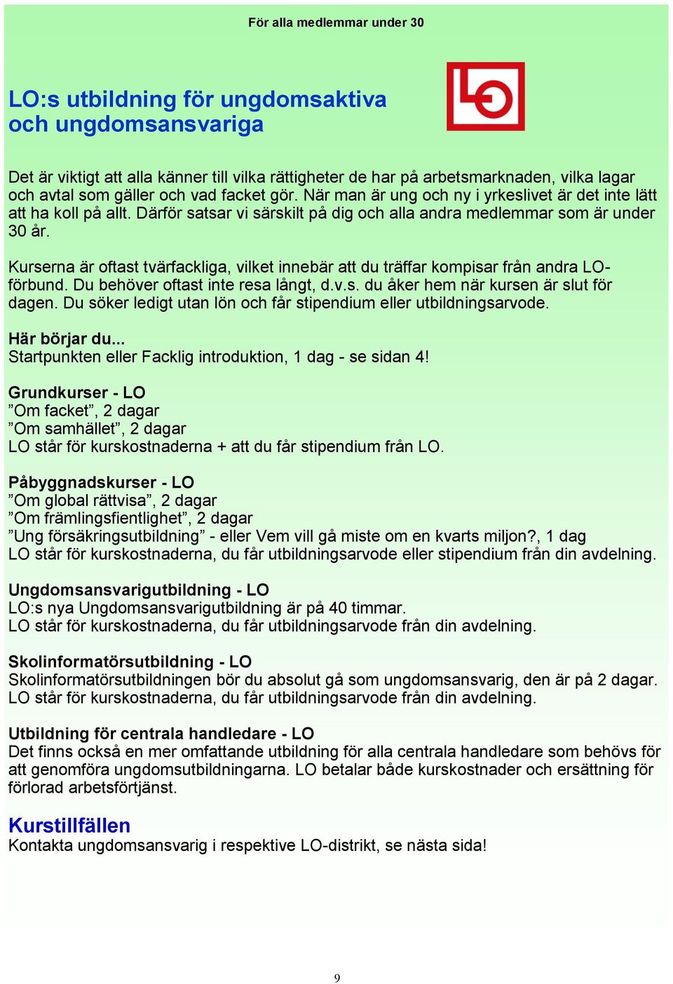 Kurserna är oftast tvärfackliga, vilket innebär att du träffar kompisar från andra LOförbund. Du behöver oftast inte resa långt, d.v.s. du åker hem när kursen är slut för dagen.