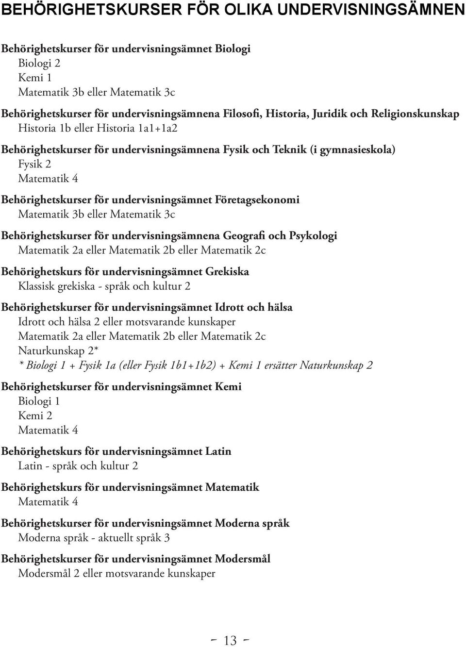 undervisningsämnet Företagsekonomi Matematik 3b eller Matematik 3c Behörighetskurser för undervisningsämnena Geografi och Psykologi Matematik 2a eller Matematik 2b eller Matematik 2c Behörighetskurs