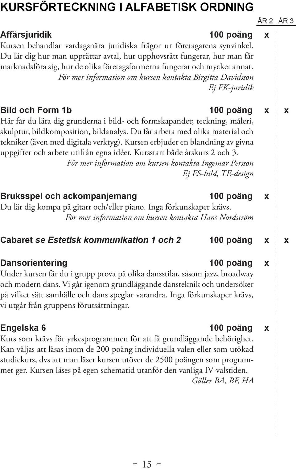 För mer information om kursen kontakta Birgitta Davidsson Ej EK-juridik Bild och Form 1b 100 poäng x x Här får du lära dig grunderna i bild- och formskapandet; teckning, måleri, skulptur,