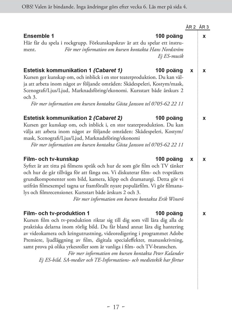 Du kan välja att arbeta inom något av följande områden: Skådespeleri, Kostym/mask, Scenografi/Ljus/Ljud, Marknadsföring/ekonomi. Kursstart både årskurs 2 och 3.