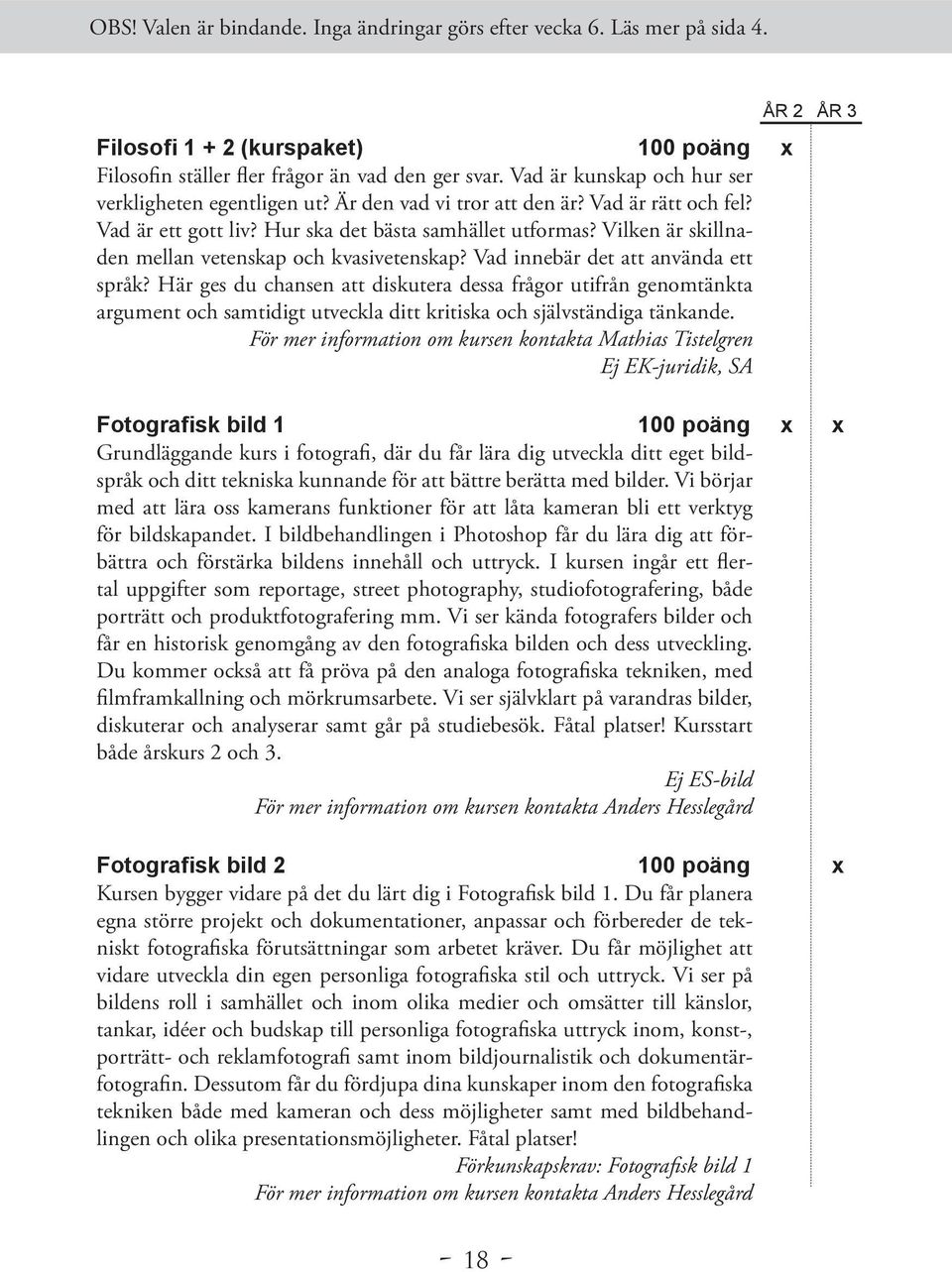 Här ges du chansen att diskutera dessa frågor utifrån genomtänkta argument och samtidigt utveckla ditt kritiska och självständiga tänkande.