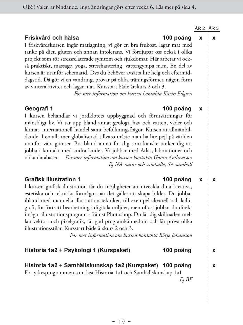 Dvs du behöver avsätta lite helg och eftermiddagstid. Då gör vi en vandring, prövar på olika träningsformer, någon form av vinteraktivitet och lagar mat. Kursstart både årskurs 2 och 3.