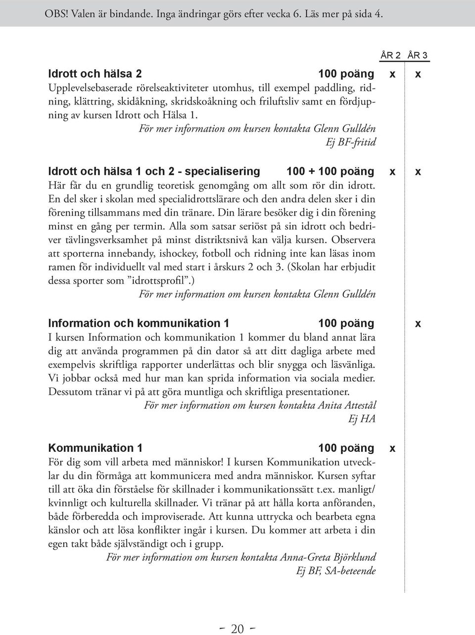 För mer information om kursen kontakta Glenn Gulldén Ej BF-fritid Idrott och hälsa 1 och 2 - specialisering 100 + 100 poäng x x Här får du en grundlig teoretisk genomgång om allt som rör din idrott.