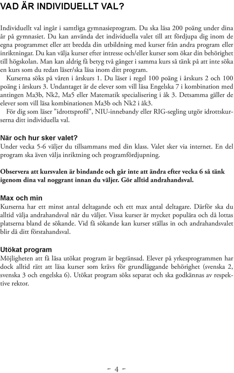 Du kan välja kurser efter intresse och/eller kurser som ökar din behörighet till högskolan.