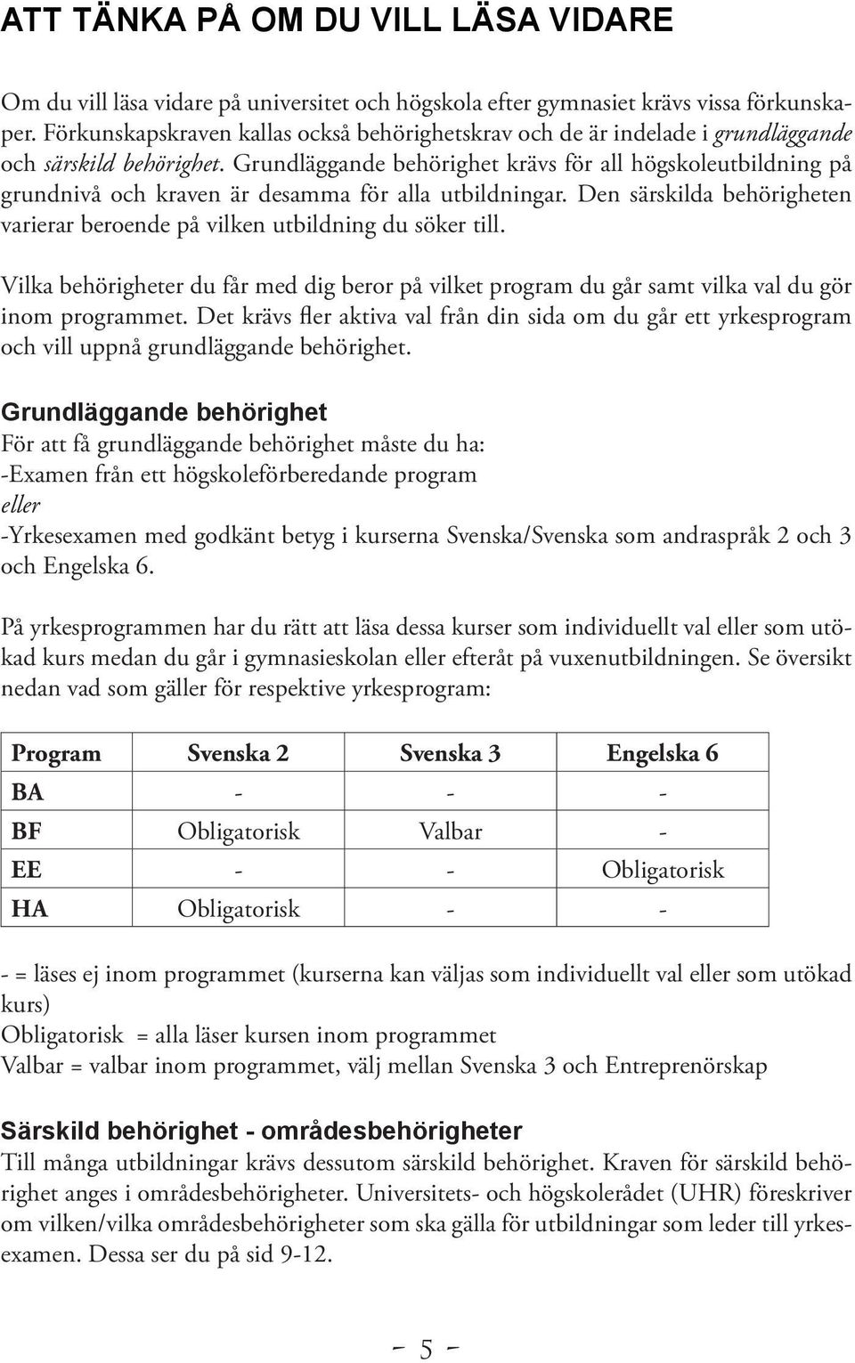 Grundläggande behörighet krävs för all högskoleutbildning på grundnivå och kraven är desamma för alla utbildningar. Den särskilda behörigheten varierar beroende på vilken utbildning du söker till.