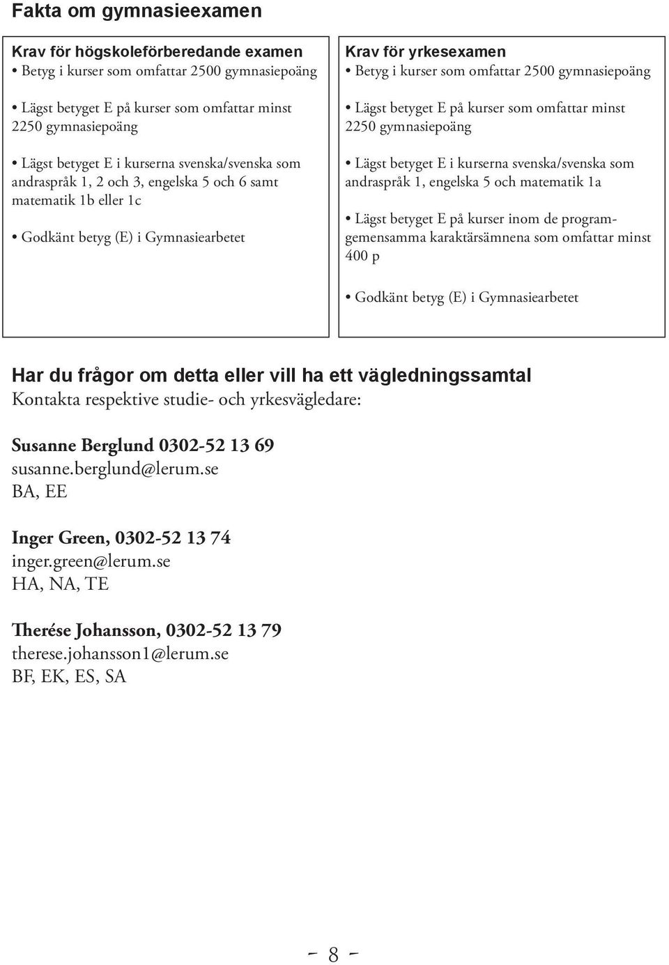 betyget E på kurser som omfattar minst 2250 gymnasiepoäng Lägst betyget E i kurserna svenska/svenska som andraspråk 1, engelska 5 och matematik 1a Lägst betyget E på kurser inom de programgemensamma