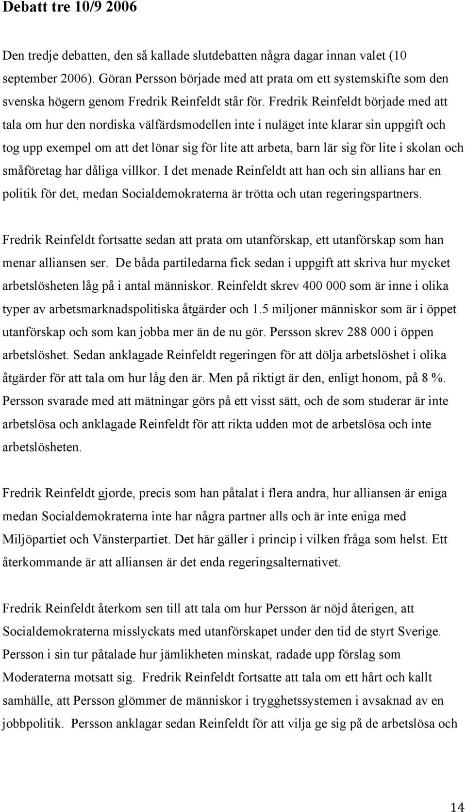 Fredrik Reinfeldt började med att tala om hur den nordiska välfärdsmodellen inte i nuläget inte klarar sin uppgift och tog upp exempel om att det lönar sig för lite att arbeta, barn lär sig för lite