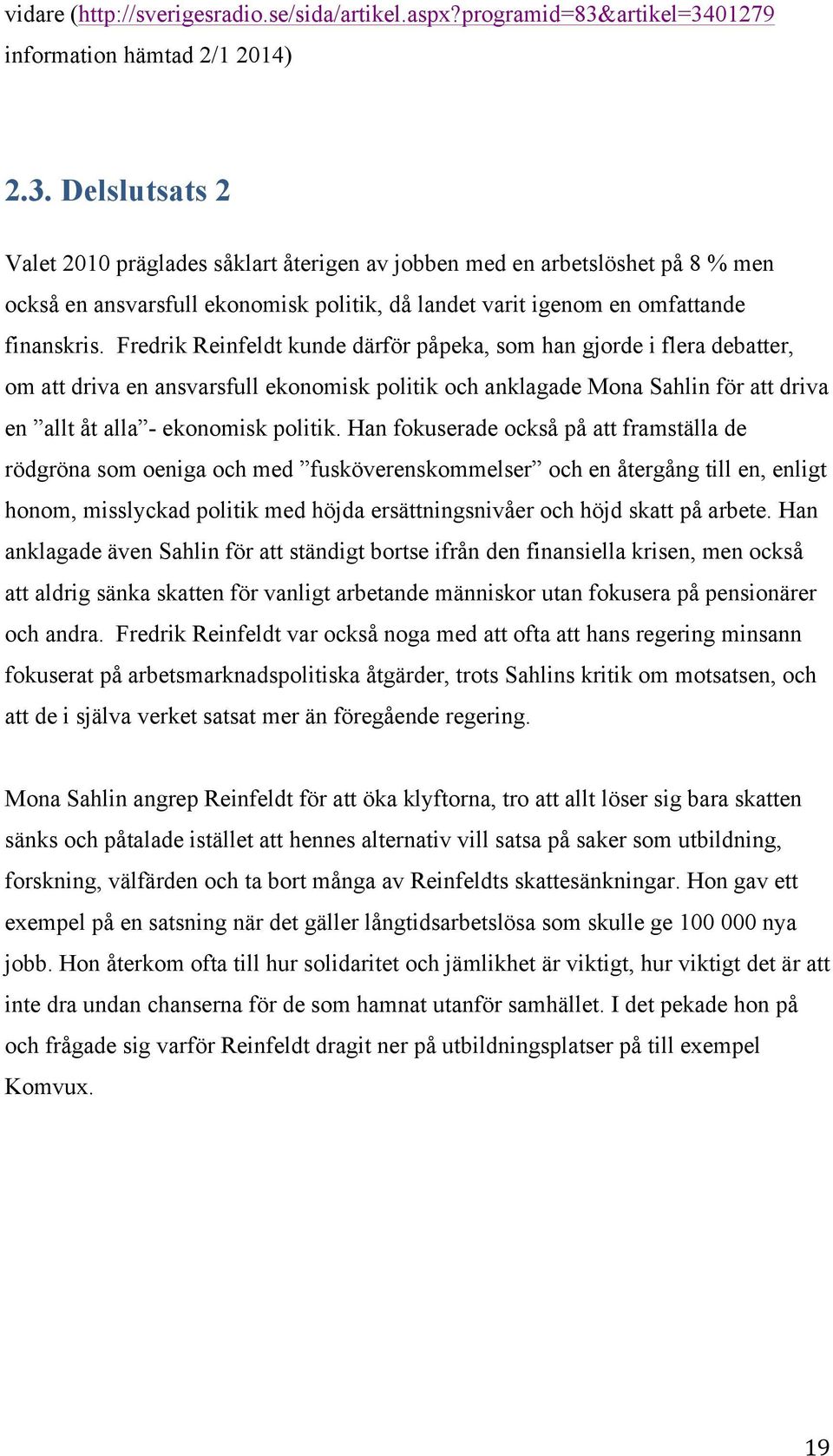 Fredrik Reinfeldt kunde därför påpeka, som han gjorde i flera debatter, om att driva en ansvarsfull ekonomisk politik och anklagade Mona Sahlin för att driva en allt åt alla - ekonomisk politik.