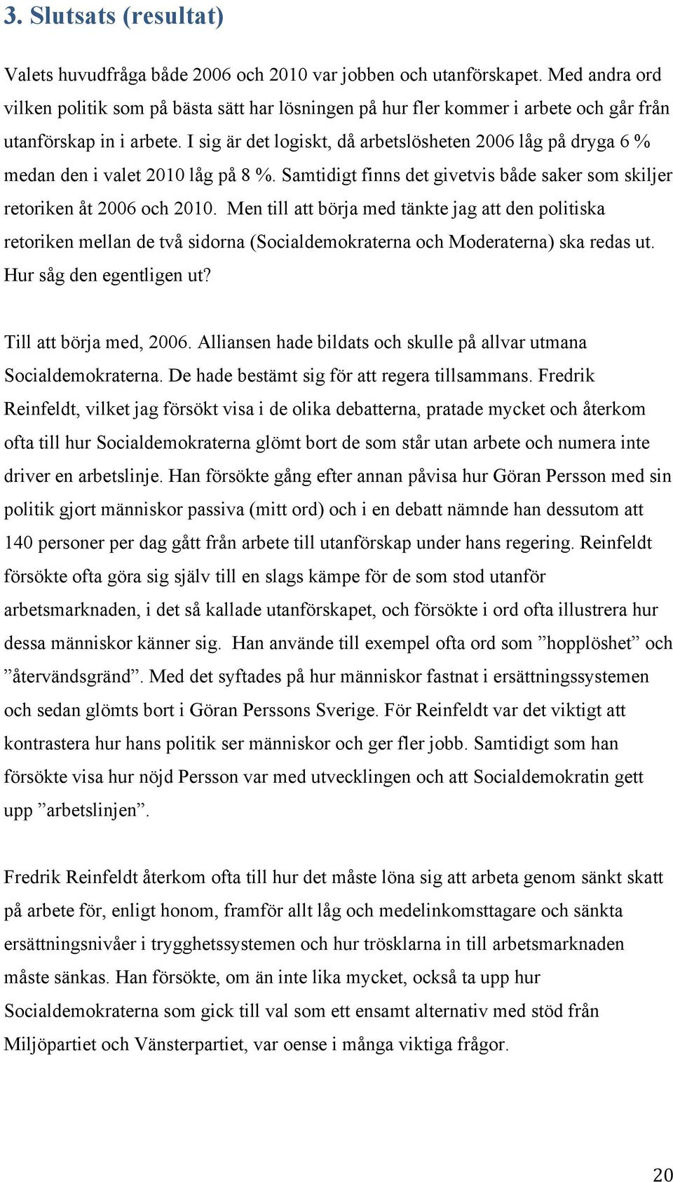 I sig är det logiskt, då arbetslösheten 2006 låg på dryga 6 % medan den i valet 2010 låg på 8 %. Samtidigt finns det givetvis både saker som skiljer retoriken åt 2006 och 2010.