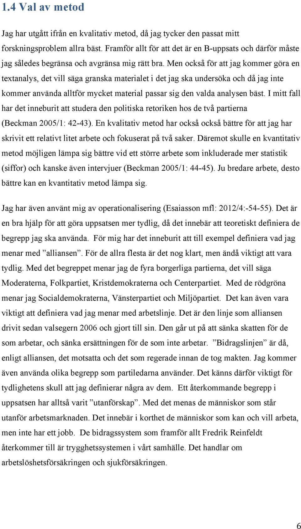 Men också för att jag kommer göra en textanalys, det vill säga granska materialet i det jag ska undersöka och då jag inte kommer använda alltför mycket material passar sig den valda analysen bäst.