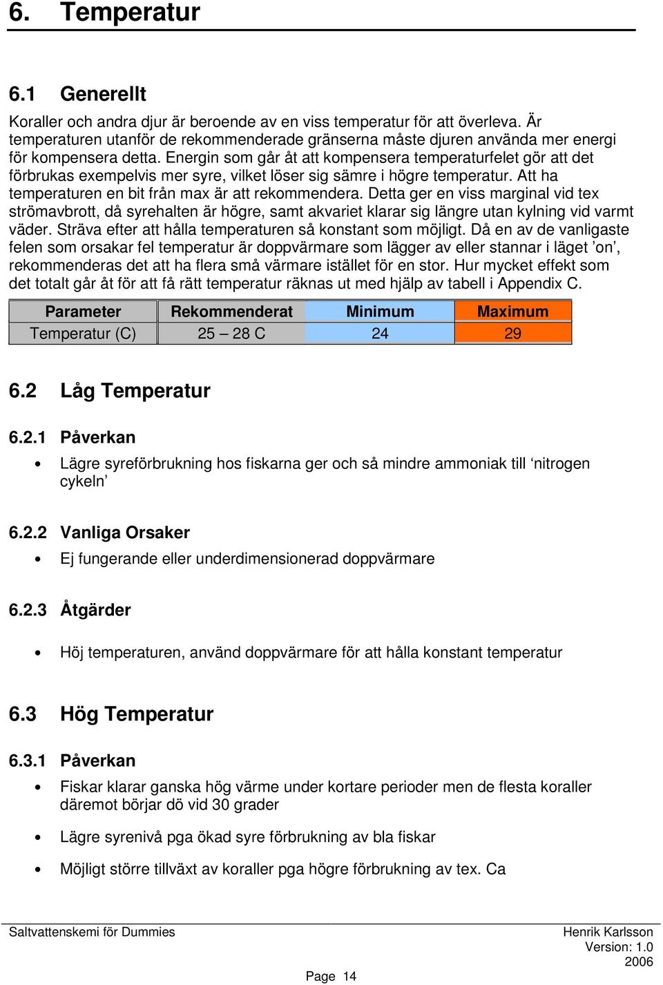 Energin som går åt att kompensera temperaturfelet gör att det förbrukas exempelvis mer syre, vilket löser sig sämre i högre temperatur. Att ha temperaturen en bit från max är att rekommendera.