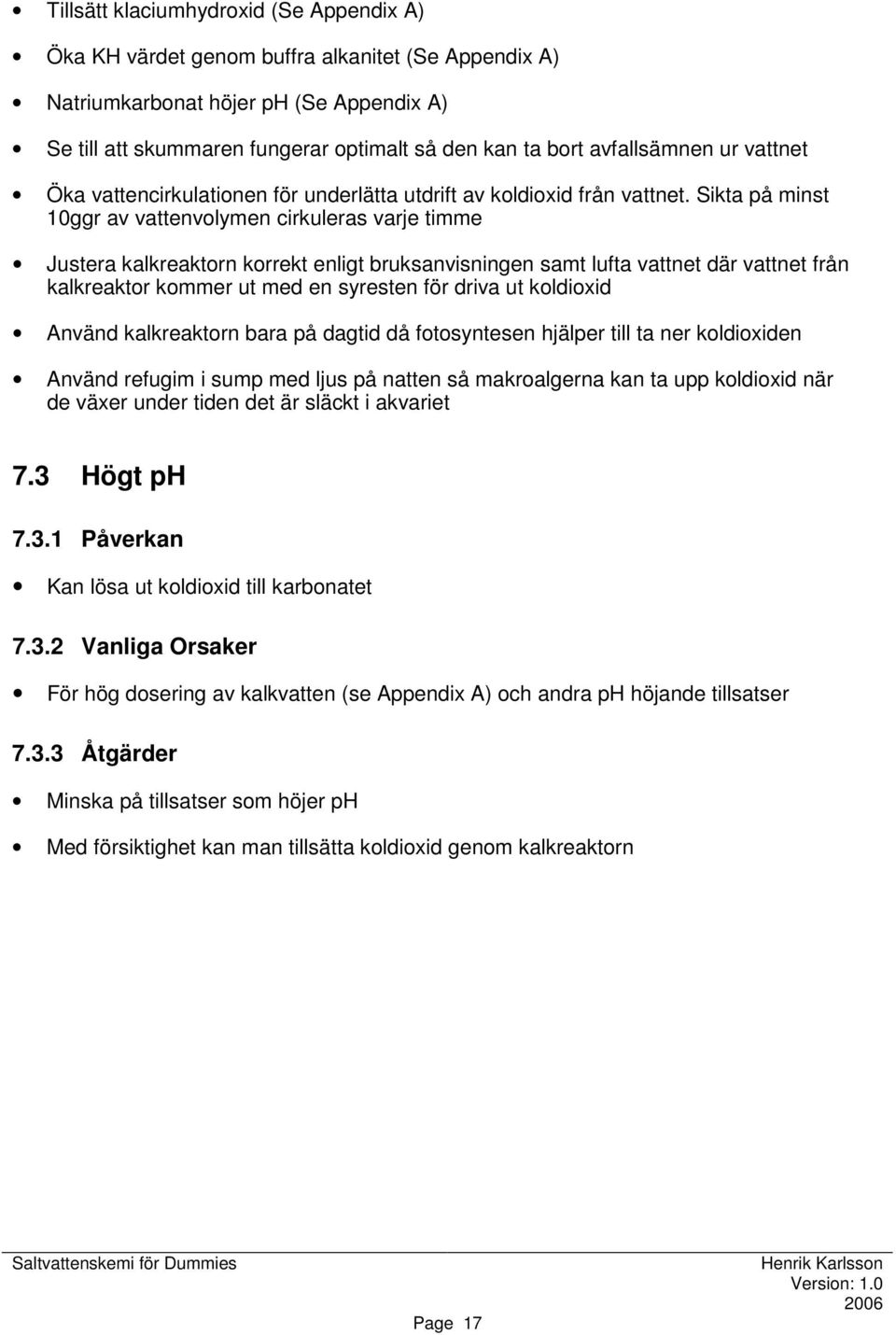 Sikta på minst 10ggr av vattenvolymen cirkuleras varje timme Justera kalkreaktorn korrekt enligt bruksanvisningen samt lufta vattnet där vattnet från kalkreaktor kommer ut med en syresten för driva