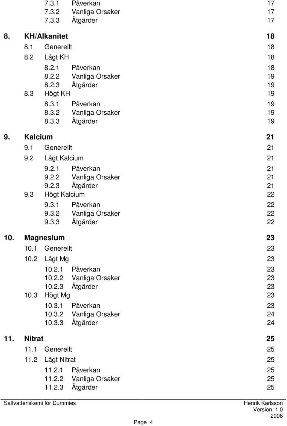 3 Högt Kalcium 22 9.3.1 Påverkan 22 9.3.2 Vanliga Orsaker 22 9.3.3 Åtgärder 22 10. Magnesium 23 10.1 Generellt 23 10.2 Lågt Mg 23 10.2.1 Påverkan 23 10.2.2 Vanliga Orsaker 23 10.2.3 Åtgärder 23 10.