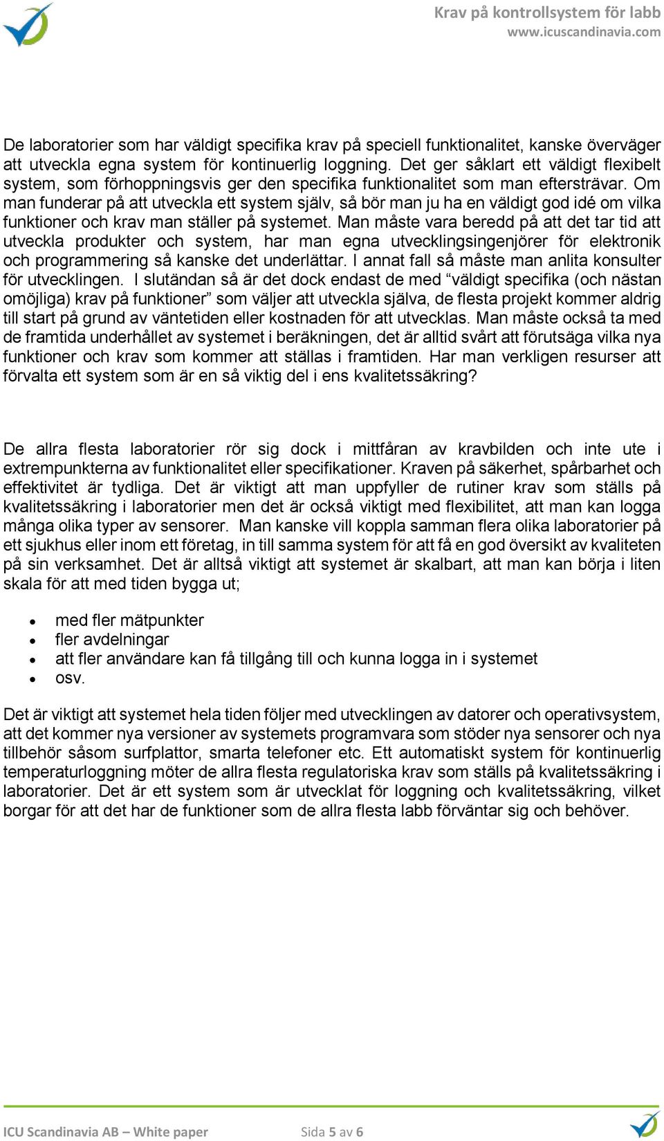 Om man funderar på att utveckla ett system själv, så bör man ju ha en väldigt god idé om vilka funktioner och krav man ställer på systemet.