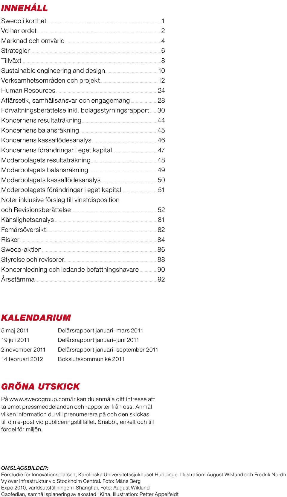 ..46 Koncernens förändringar i eget kapital...47 Moderbolagets resultaträkning...48 Moderbolagets balansräkning...49 Moderbolagets kassaflödesanalys...50 Moderbolagets förändringar i eget kapital.